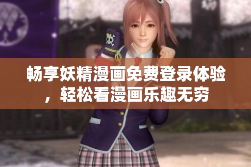 畅享妖精漫画免费登录体验，轻松看漫画乐趣无穷