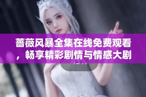 蔷薇风暴全集在线免费观看，畅享精彩剧情与情感大剧
