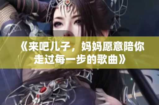 《来吧儿子，妈妈愿意陪你走过每一步的歌曲》