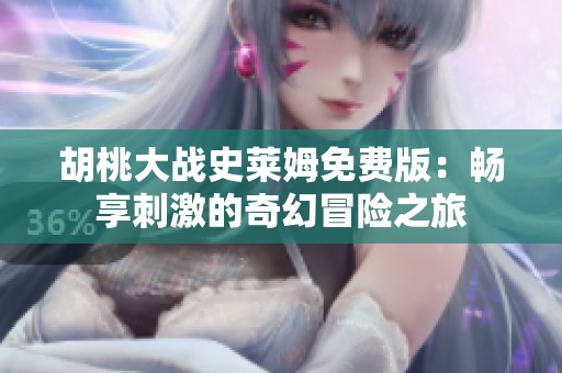 胡桃大战史莱姆免费版：畅享刺激的奇幻冒险之旅