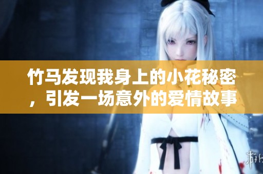 竹马发现我身上的小花秘密，引发一场意外的爱情故事