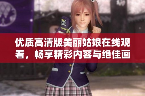 优质高清版美丽姑娘在线观看，畅享精彩内容与绝佳画面体验
