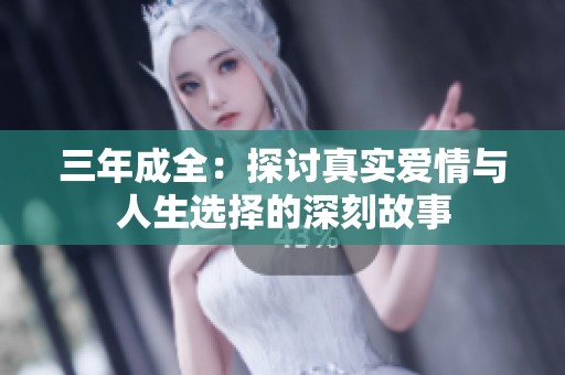 三年成全：探讨真实爱情与人生选择的深刻故事
