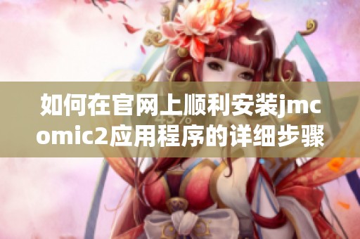 如何在官网上顺利安装jmcomic2应用程序的详细步骤指南