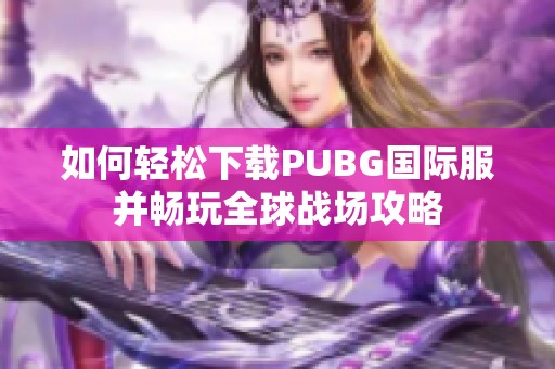 如何轻松下载PUBG国际服并畅玩全球战场攻略