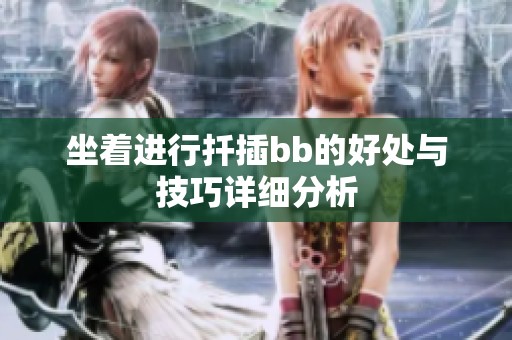 坐着进行扦插bb的好处与技巧详细分析