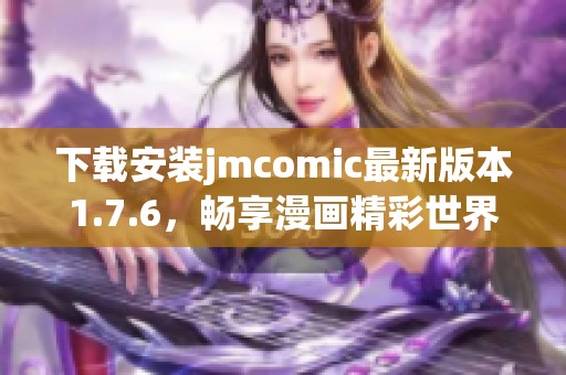 下载安装jmcomic最新版本1.7.6，畅享漫画精彩世界！