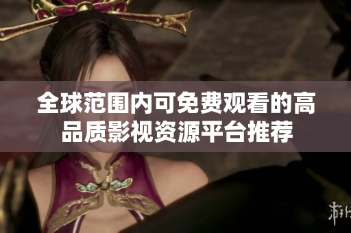 全球范围内可免费观看的高品质影视资源平台推荐