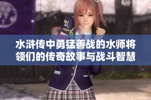 水浒传中勇猛善战的水师将领们的传奇故事与战斗智慧