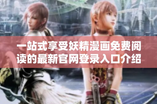 一站式享受妖精漫画免费阅读的最新官网登录入口介绍