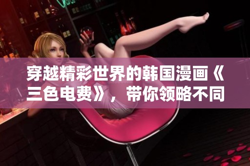 穿越精彩世界的韩国漫画《三色电费》，带你领略不同的故事魅力