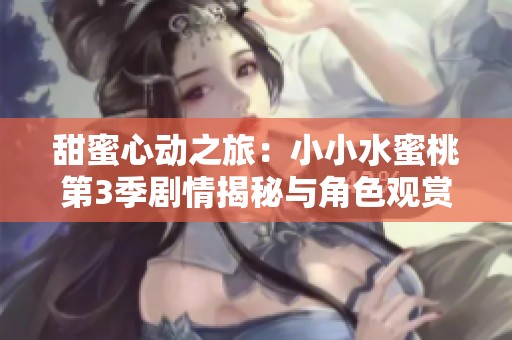 甜蜜心动之旅：小小水蜜桃第3季剧情揭秘与角色观赏