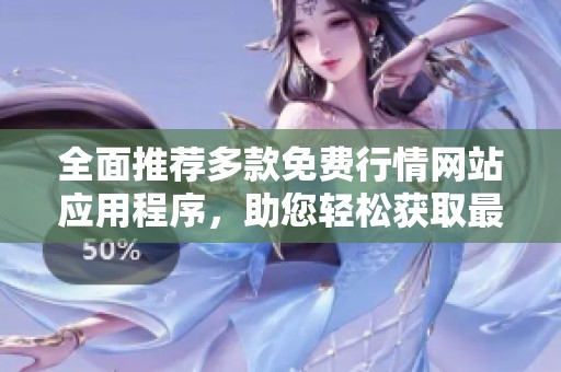 全面推荐多款免费行情网站应用程序，助您轻松获取最新市场动态