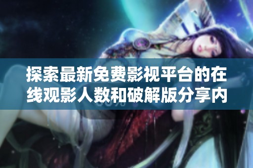探索最新免费影视平台的在线观影人数和破解版分享内容