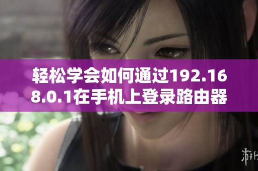 轻松学会如何通过192.168.0.1在手机上登录路由器
