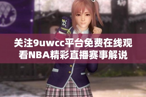 关注9uwcc平台免费在线观看NBA精彩直播赛事解说与分析