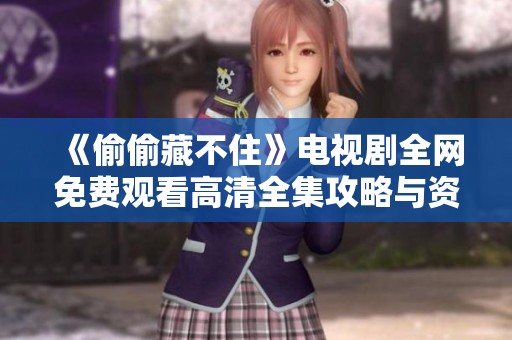 《偷偷藏不住》电视剧全网免费观看高清全集攻略与资源推荐