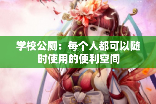 学校公厕：每个人都可以随时使用的便利空间