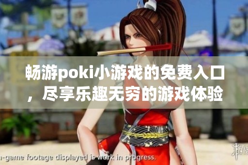 畅游poki小游戏的免费入口，尽享乐趣无穷的游戏体验