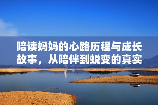 陪读妈妈的心路历程与成长故事，从陪伴到蜕变的真实体验