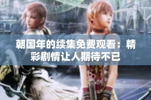 朝国年的续集免费观看：精彩剧情让人期待不已