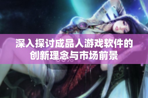 深入探讨成品人游戏软件的创新理念与市场前景