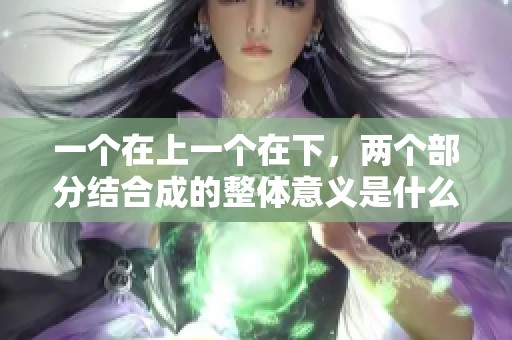一个在上一个在下，两个部分结合成的整体意义是什么