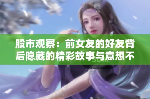 股市观察：前女友的好友背后隐藏的精彩故事与意想不到的联系