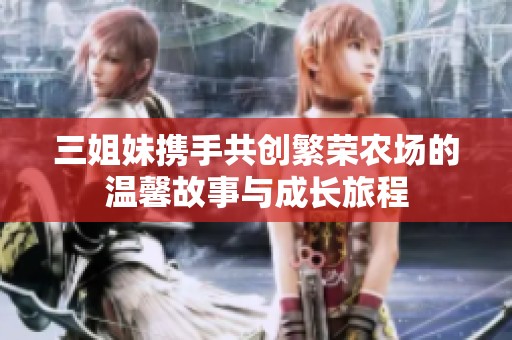 三姐妹携手共创繁荣农场的温馨故事与成长旅程