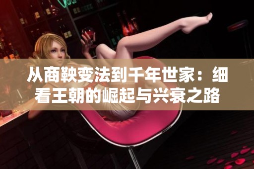 从商鞅变法到千年世家：细看王朝的崛起与兴衰之路