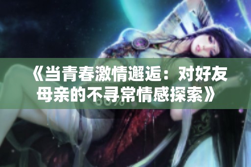 《当青春激情邂逅：对好友母亲的不寻常情感探索》