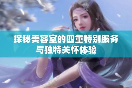 探秘美容室的四重特别服务与独特关怀体验