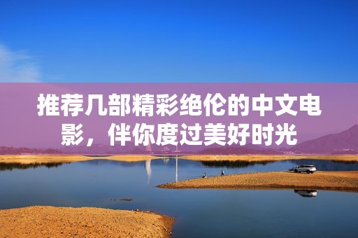 推荐几部精彩绝伦的中文电影，伴你度过美好时光