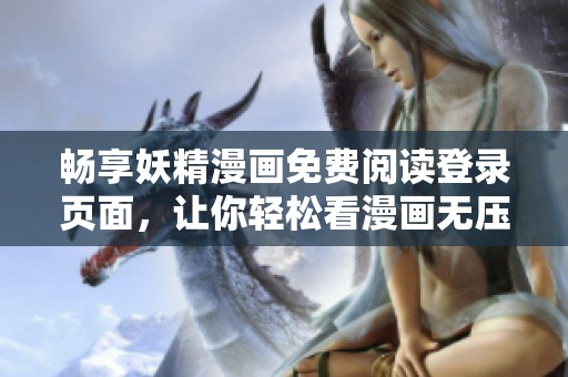 畅享妖精漫画免费阅读登录页面，让你轻松看漫画无压力