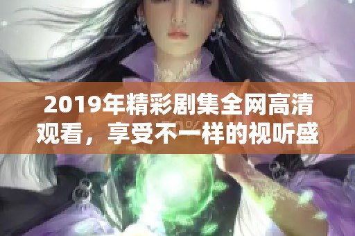 2019年精彩剧集全网高清观看，享受不一样的视听盛宴