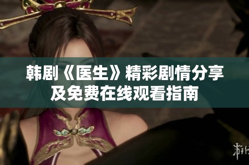 韩剧《医生》精彩剧情分享及免费在线观看指南