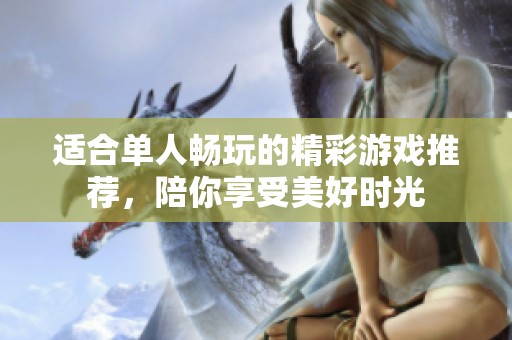 适合单人畅玩的精彩游戏推荐，陪你享受美好时光