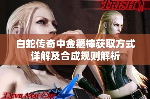 白蛇传奇中金箍棒获取方式详解及合成规则解析