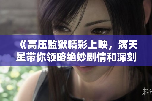 《高压监狱精彩上映，满天星带你领略绝妙剧情和深刻反思》