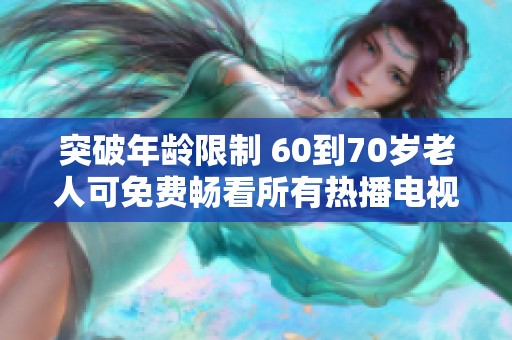 突破年龄限制 60到70岁老人可免费畅看所有热播电视剧