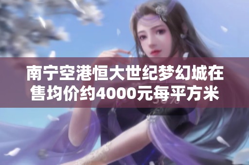 南宁空港恒大世纪梦幻城在售均价约4000元每平方米，诚邀购房者关注