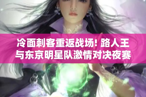冷面刺客重返战场! 路人王与东京明星队激情对决夜赛再起风云