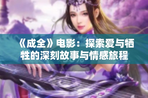 《成全》电影：探索爱与牺牲的深刻故事与情感旅程