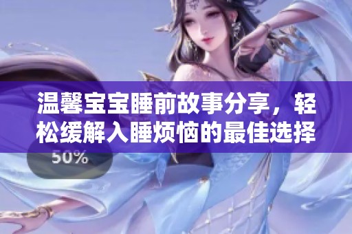 温馨宝宝睡前故事分享，轻松缓解入睡烦恼的最佳选择