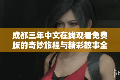 成都三年中文在线观看免费版的奇妙旅程与精彩故事全解析
