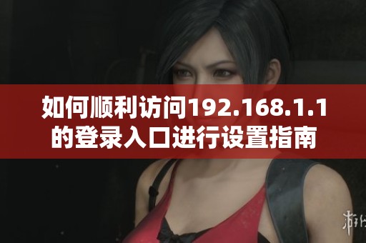 如何顺利访问192.168.1.1的登录入口进行设置指南