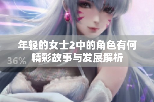 年轻的女士2中的角色有何精彩故事与发展解析