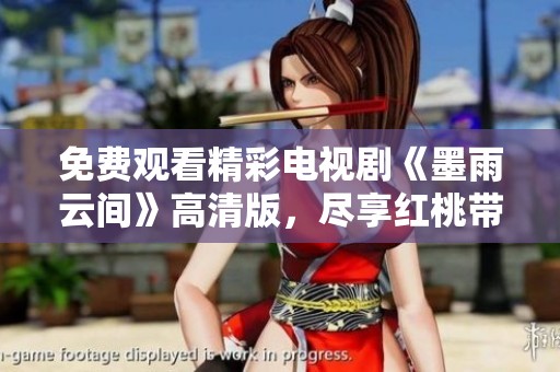免费观看精彩电视剧《墨雨云间》高清版，尽享红桃带来的视觉盛宴