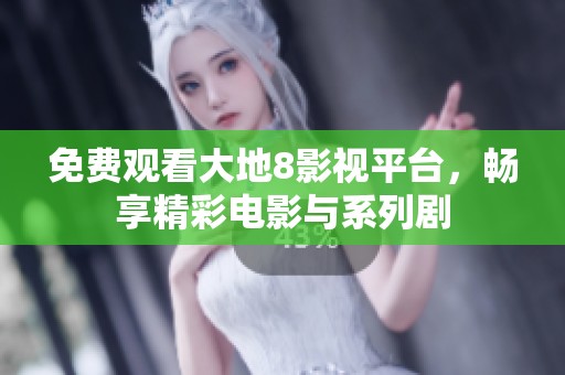 免费观看大地8影视平台，畅享精彩电影与系列剧