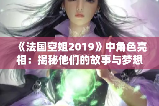 《法国空姐2019》中角色亮相：揭秘他们的故事与梦想